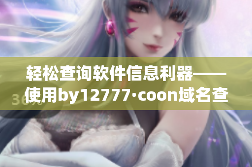 轻松查询软件信息利器——使用by12777·coon域名查询软件详细介绍