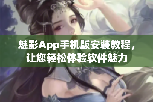 魅影App手机版安装教程，让您轻松体验软件魅力