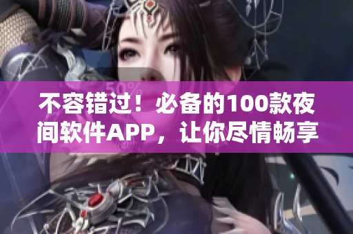 不容错过！必备的100款夜间软件APP，让你尽情畅享网络世界