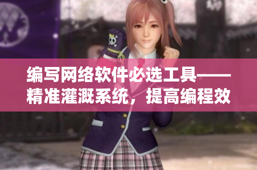 编写网络软件必选工具——精准灌溉系统，提高编程效率与软件质量