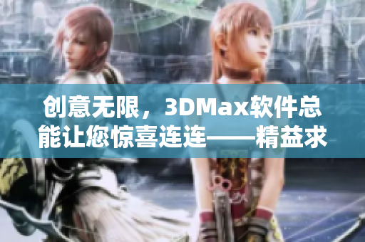 创意无限，3DMax软件总能让您惊喜连连——精益求精的3DMax制作教程