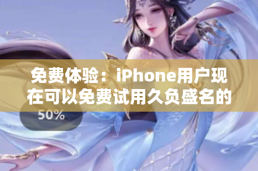 免费体验：iPhone用户现在可以免费试用久负盛名的软件啦！