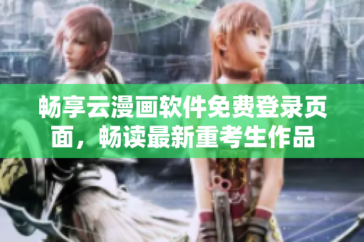 畅享云漫画软件免费登录页面，畅读最新重考生作品