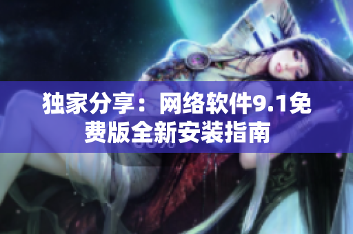 独家分享：网络软件9.1免费版全新安装指南