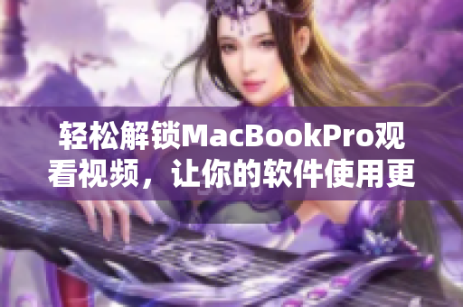 轻松解锁MacBookPro观看视频，让你的软件使用更畅享