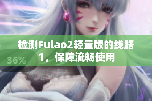 检测Fulao2轻量版的线路1，保障流畅使用