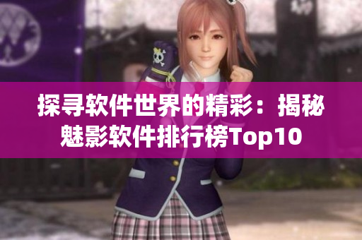 探寻软件世界的精彩：揭秘魅影软件排行榜Top10