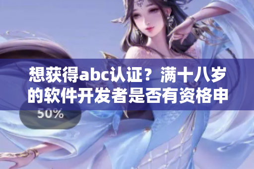 想获得abc认证？满十八岁的软件开发者是否有资格申请？