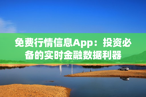 免费行情信息App：投资必备的实时金融数据利器