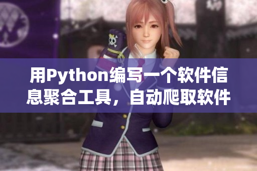 用Python编写一个软件信息聚合工具，自动爬取软件资讯