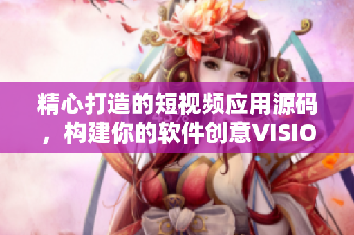 精心打造的短视频应用源码，构建你的软件创意VISION