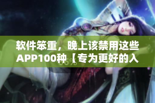 软件笨重，晚上该禁用这些APP100种【专为更好的入睡体验】