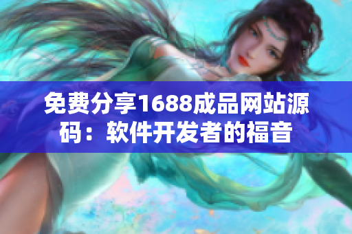 免费分享1688成品网站源码：软件开发者的福音