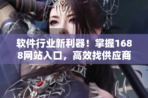 软件行业新利器！掌握1688网站入口，高效找供应商