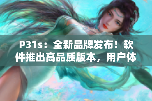 P31s：全新品牌发布！软件推出高品质版本，用户体验大幅提升