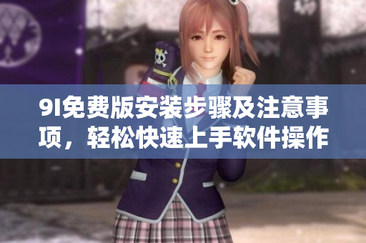 9I免费版安装步骤及注意事项，轻松快速上手软件操作