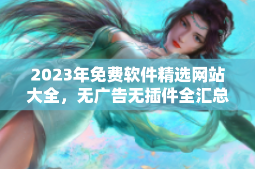 2023年免费软件精选网站大全，无广告无插件全汇总【软件名称大全】