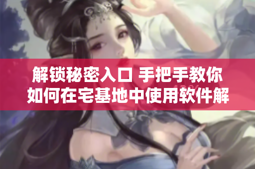 解锁秘密入口 手把手教你如何在宅基地中使用软件解除方法