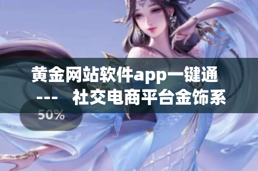 黄金网站软件app一键通   ---   社交电商平台金饰系统更新