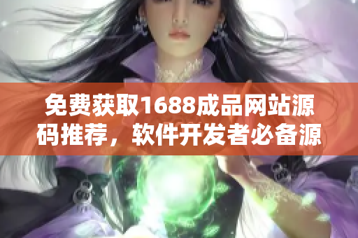 免费获取1688成品网站源码推荐，软件开发者必备源码分享平台