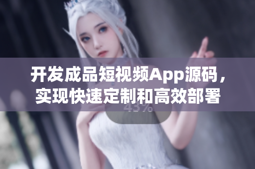 开发成品短视频App源码，实现快速定制和高效部署