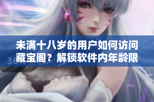 未满十八岁的用户如何访问藏宝阁？解锁软件内年龄限制的方法分享