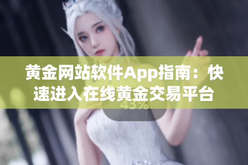 黄金网站软件App指南：快速进入在线黄金交易平台