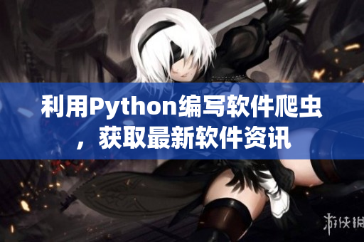 利用Python编写软件爬虫，获取最新软件资讯