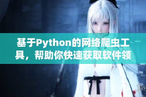 基于Python的网络爬虫工具，帮助你快速获取软件领域相关信息