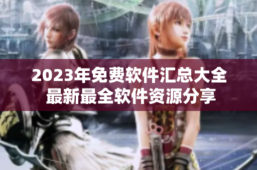 2023年免费软件汇总大全 最新最全软件资源分享