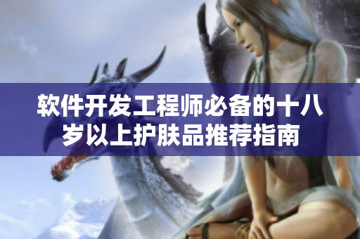 软件开发工程师必备的十八岁以上护肤品推荐指南