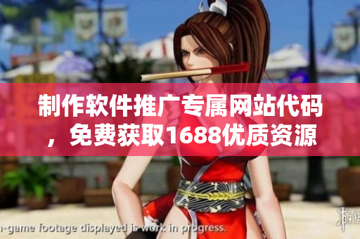 制作软件推广专属网站代码，免费获取1688优质资源