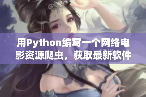 用Python编写一个网络电影资源爬虫，获取最新软件动态
