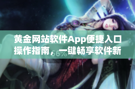 黄金网站软件App便捷入口操作指南，一键畅享软件新体验