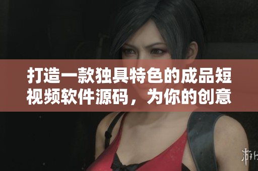 打造一款独具特色的成品短视频软件源码，为你的创意加速发展