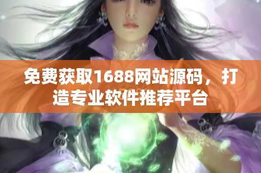 免费获取1688网站源码，打造专业软件推荐平台