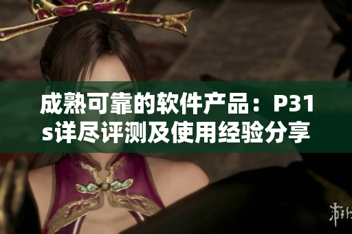 成熟可靠的软件产品：P31s详尽评测及使用经验分享