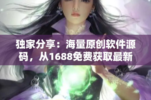 独家分享：海量原创软件源码，从1688免费获取最新推荐