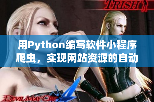 用Python编写软件小程序爬虫，实现网站资源的自动采集