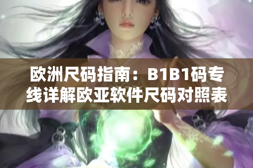 欧洲尺码指南：B1B1码专线详解欧亚软件尺码对照表