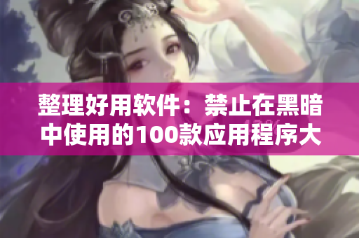 整理好用软件：禁止在黑暗中使用的100款应用程序大全