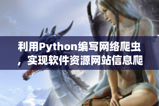 利用Python编写网络爬虫，实现软件资源网站信息爬取