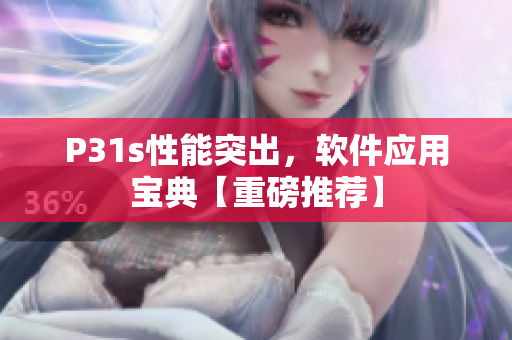 P31s性能突出，软件应用宝典【重磅推荐】