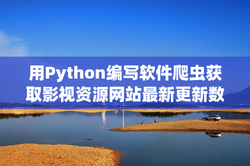用Python编写软件爬虫获取影视资源网站最新更新数据