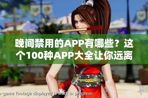 晚间禁用的APP有哪些？这个100种APP大全让你远离晚上手机上瘾！