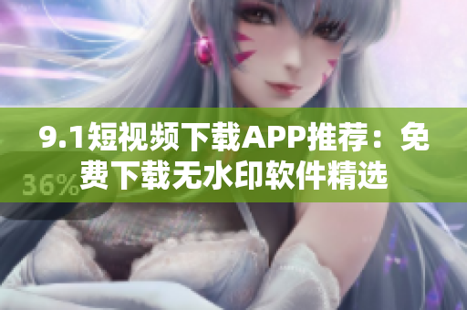 9.1短视频下载APP推荐：免费下载无水印软件精选