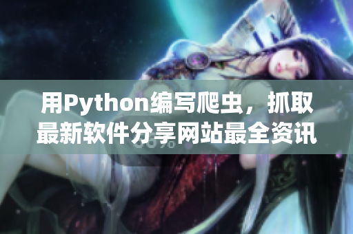 用Python编写爬虫，抓取最新软件分享网站最全资讯