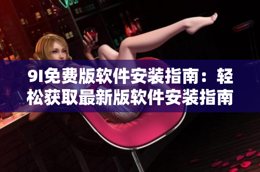 9I免费版软件安装指南：轻松获取最新版软件安装指南