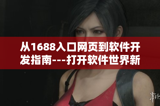 从1688入口网页到软件开发指南---打开软件世界新大门