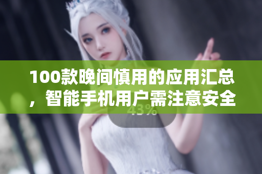 100款晚间慎用的应用汇总，智能手机用户需注意安全使用，保护眼睛健康